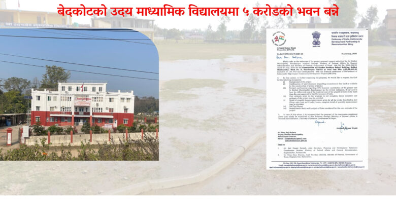 बेदकोट नगरपालिका र भारतीय दुतावासको सहयोगमा उदयदेव माध्यामिक विद्यालयमा ५ करोडको भवन बन्ने